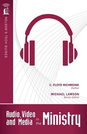 Audio, Video, and Media in the Ministry (Nelson's Tech Guides)