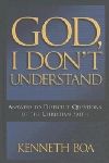 God, I Don't Understand by Kenneth Boa: Answers to Difficult Questions of the Faith