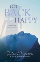 Go Back and Be Happy: A Devastating Brain Injury Left Julie at the Gates of Heaven . . .
