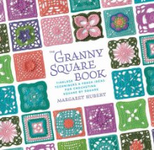 The Granny Square Book: Timeless Techniques and Fresh Ideas for Crocheting Square by Square