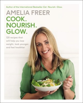 Cook. Nourish. Glow.: 120 Recipes That Will Help You Lose Weight, Look Younger, and Feel Healthier