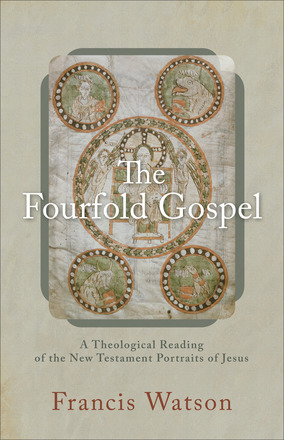 The Fourfold Gospel: A Theological Reading of the New Testament Portraits of Jesus