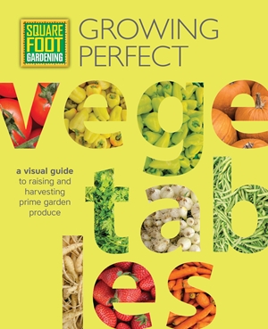 Growing Perfect Vegetables: A Visual Guide to Raising and Harvesting Prime Garden Produce (All New Square Foot Gardening)