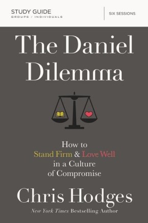 The Daniel Dilemma Study Guide: How to Stand Firm and Love Well in a Culture of Compromise