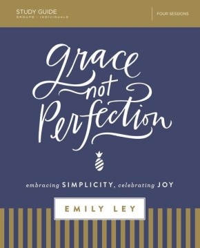 Grace, Not Perfection Study Guide: Embracing Simplicity, Celebrating Joy
