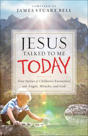 Jesus Talked to Me Today: True Stories of Children's Encounters with Angels, Miracles, and God