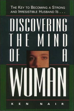 Discovering The Mind Of A Woman: The Key To Becoming A Strong And Irresistible Husband Is...