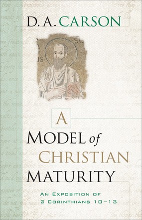 A Model of Christian Maturity: An Exposition of 2 Corinthians 10-13