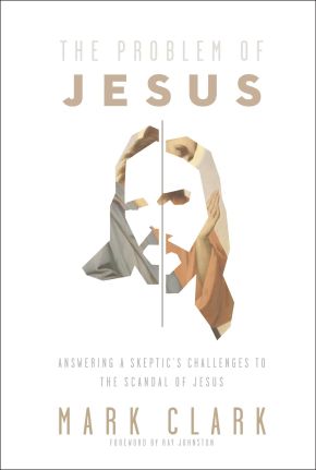 The Problem of Jesus: Answering a Skepticâ€™s Challenges to the Scandal of Jesus