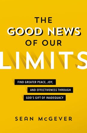 The Good News of Our Limits: Find Greater Peace, Joy, and Effectiveness through God'€™s Gift of Inadequacy