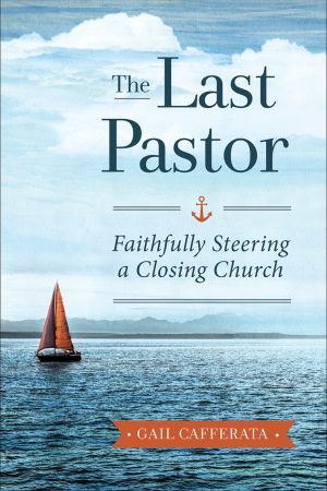 The Last Pastor: Faithfully Steering a Closing Church