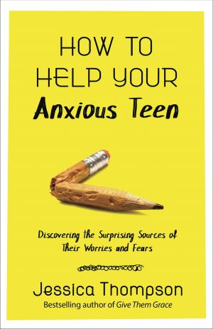 How to Help Your Anxious Teen: Discovering the Surprising Sources of Their Worries and Fears