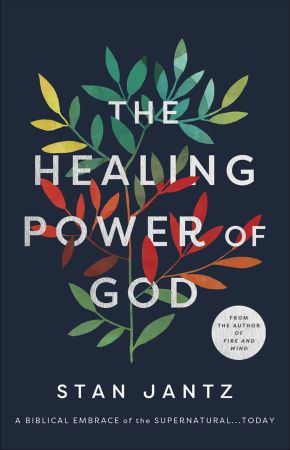 The Healing Power of God: A Biblical Embrace of the Supernatural...Today