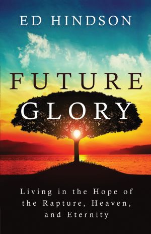 Future Glory: Living in the Hope of the Rapture, Heaven, and Eternity