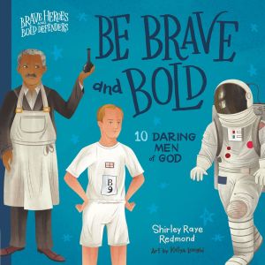 Be Brave and Bold: 10 Daring Men of God (Brave Heroes and Bold Defenders)