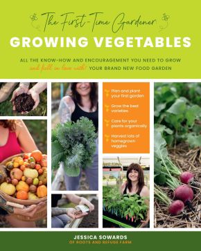 The First-Time Gardener: Growing Vegetables: All the know-how and encouragement you need to grow - and fall in love with! - your brand new food garden (Volume 1) (The First-Time Gardener's Guides, 1)