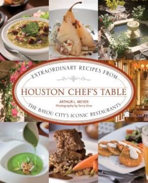 Houston Chef's Table: Extraordinary Recipes from the Bayou City's Iconic Restaurants
