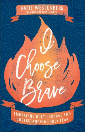 I Choose Brave: Embracing Holy Courage and Understanding Godly Fear