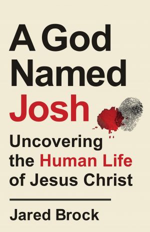 God Named Josh: Uncovering the Human Life of Jesus Christ