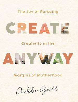 Create Anyway: The Joy of Pursuing Creativity in the Margins of Motherhood *Scratch & Dent*