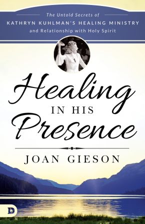 Healing in His Presence: The Untold Secrets of Kathryn Kuhlman's Healing Ministry and Relationship with Holy Spirit