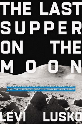 The Last Supper on the Moon: NASA's 1969 Lunar Voyage, Jesus Christ's Bloody Death, and the Fantastic Quest to Conquer Inner Space *Scratch & Dent*