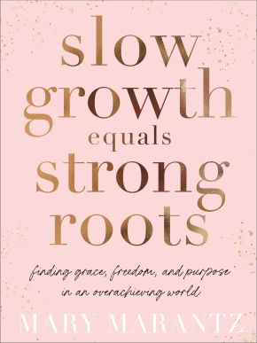 Slow Growth Equals Strong Roots: Finding Grace, Freedom, and Purpose in an Overachieving World