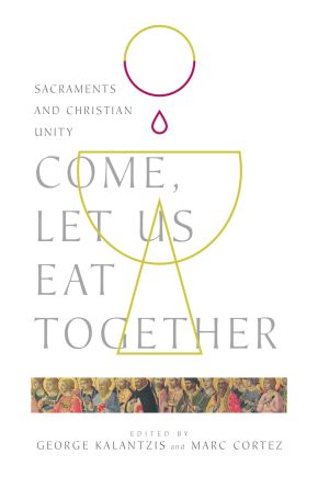 Come, Let Us Eat Together: Sacraments and Christian Unity (Wheaton Theology Conference Series)