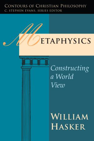 Metaphysics: Constructing a World View (Contours of Christian Philosophy)
