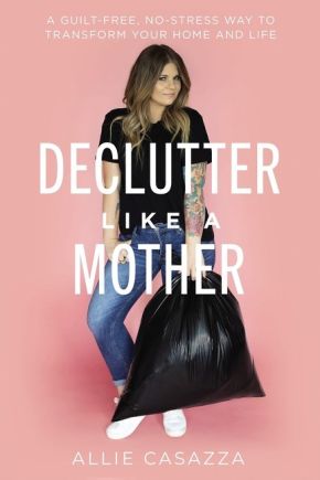 Declutter Like a Mother: A Guilt-Free, No-Stress Way to Transform Your Home and Your Life