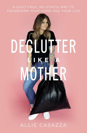 Declutter Like a Mother: A Guilt-Free, No-Stress Way to Transform Your Home and Your Life *Scratch & Dent*