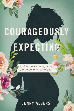 Courageously Expecting: 30 Days of Encouragement for Pregnancy After Loss.