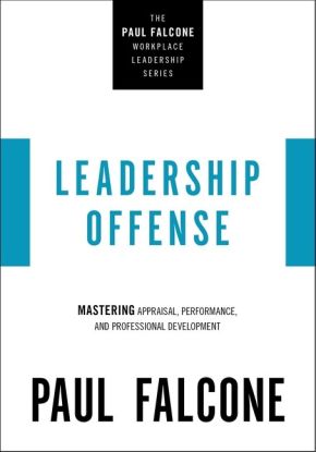 Leadership Offense: Mastering Appraisal, Performance, and Professional Development (The Paul Falcone Workplace Leadership Series)