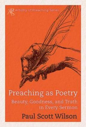 Preaching as Poetry: Beauty, Goodness, and Truth in Every Sermon (The Artistry of Preaching Series)