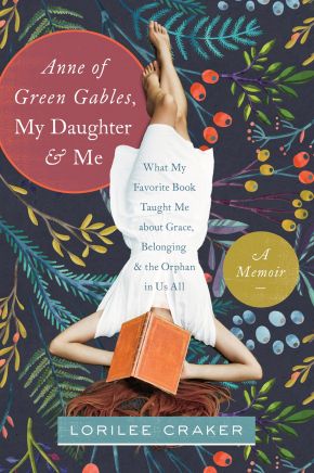 Anne of Green Gables, My Daughter, and Me: What My Favorite Book Taught Me about Grace, Belonging, and the Orphan in Us All