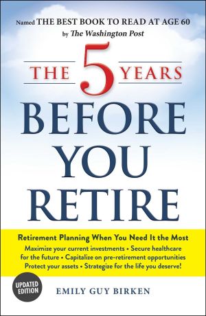 The 5 Years Before You Retire, Updated Edition: Retirement Planning When You Need It the Most
