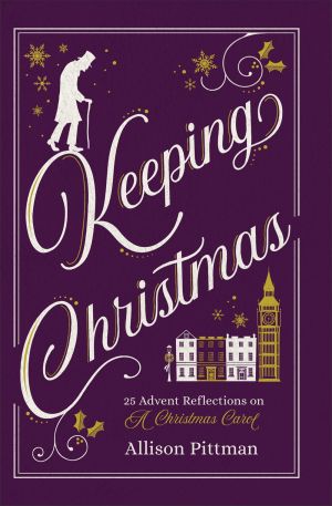 Keeping Christmas: 25 Advent Reflections on A Christmas Carol