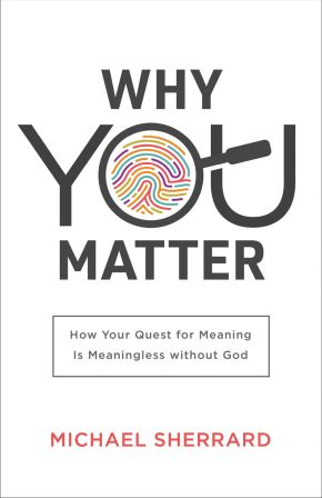 Why You Matter: How Your Quest for Meaning Is Meaningless without God (Perspectives: A Summit Ministries Series)