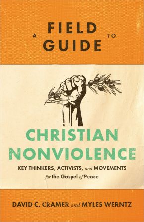 A Field Guide to Christian Nonviolence: Key Thinkers, Activists, and Movements for the Gospel of Peace