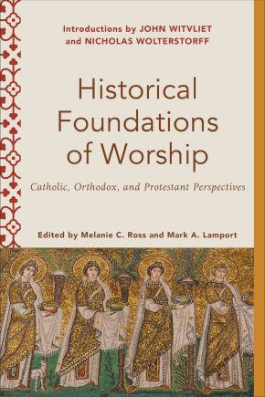 Historical Foundations of Worship: Catholic, Orthodox, and Protestant Perspectives (Worship Foundations)