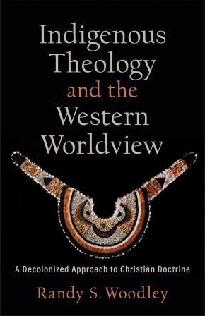 Indigenous Theology and the Western Worldview: A Decolonized Approach to Christian Doctrine (Acadia Studies in Bible and Theology)