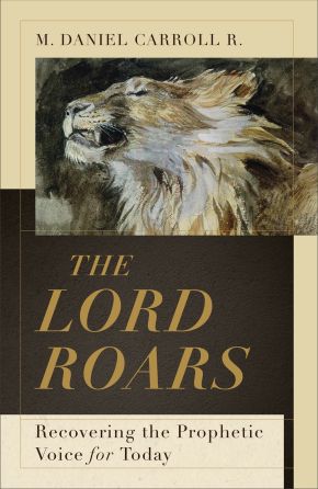 The Lord Roars: Recovering the Prophetic Voice for Today (Theological Explorations for the Church Catholic)