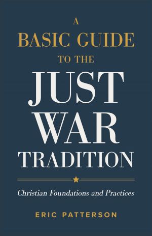 Basic Guide to the Just War Tradition: Christian Foundations and Practices