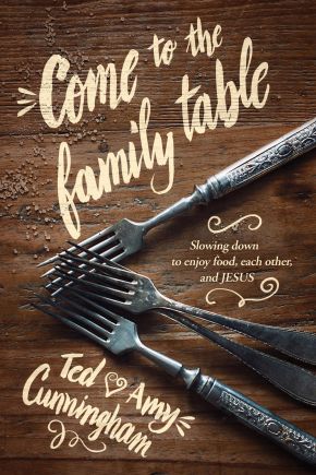 Come to the Family Table: Slowing Down to Enjoy Food, Each Other, and Jesus