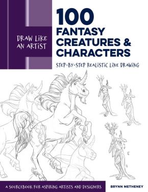 Draw Like an Artist: 100 Fantasy Creatures and Characters: Step-by-Step Realistic Line Drawing - A Sourcebook for Aspiring Artists and Designers (Volume 4) (Draw Like an Artist, 4)