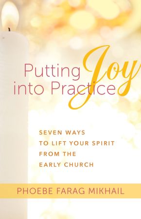 Putting Joy Into Practice: Seven Ways to Lift Your Spirit from the Early Church