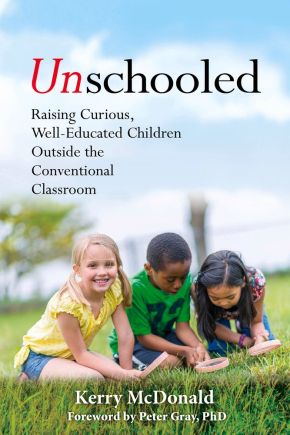 Unschooled: Raising Curious, Well-Educated Children Outside the Conventional Classroom