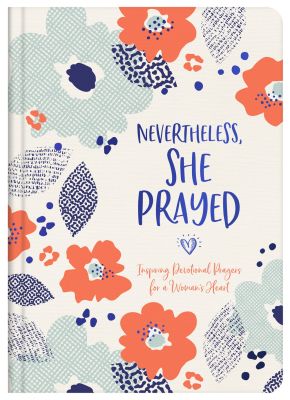 Nevertheless, She Prayed: Inspiring Devotional Prayers for a Woman's Heart
