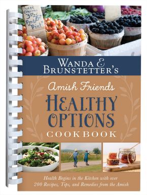 Wanda E. Brunstetterâ€™s Amish Friends Healthy Options Cookbook: Health Begins in the Kitchen with over 200 Recipes, Tips, and Remedies from the Amish