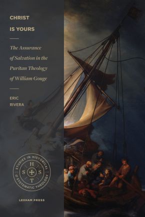 Christ Is Yours: The Assurance of Salvation in the Puritan Theology of William Gouge (Studies in Historical and Systematic Theology)